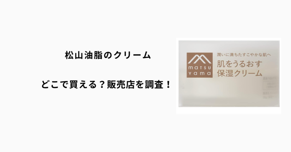 松山油脂のクリームはどこで買える？ロフト・ハンズ・マツキヨ・通販を徹底調査！