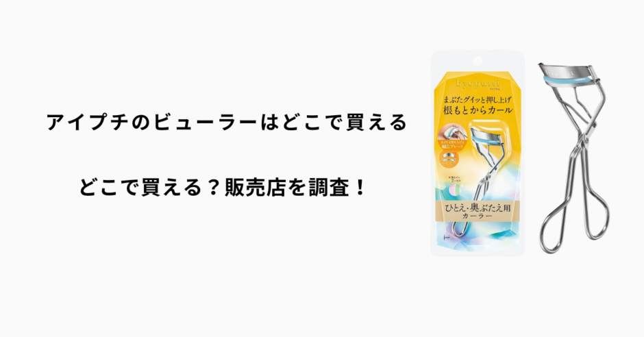 アイプチのビューラーはどこで買える？ロフト・ハンズ・マツキヨ・通販を徹底調査！