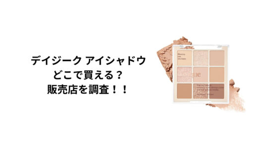 デイジークのアイシャドウはどこで買える？ロフト・ハンズ・通販を徹底調査！