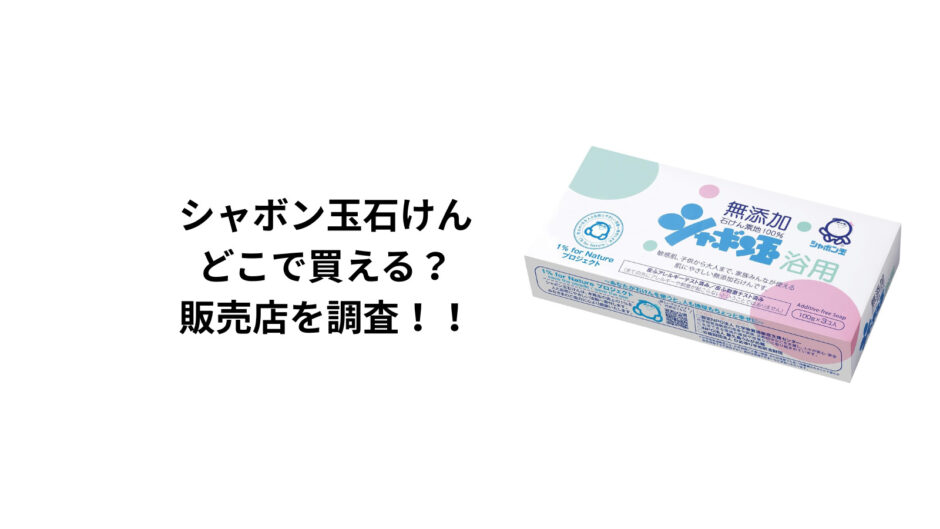 シャボン玉石鹸はどこで買える？ドラッグストア・ロフト・ドンキ・通販を徹底調査！